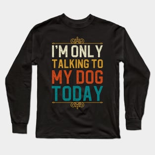 I'm Only Talking To My Dog Today Long Sleeve T-Shirt